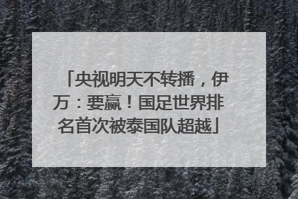 央视明天不转播，伊万：要赢！国足世界排名首次被泰国队超越