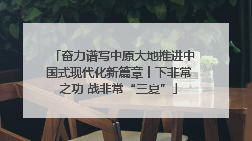 奋力谱写中原大地推进中国式现代化新篇章丨下非常之功 战非常“三夏”