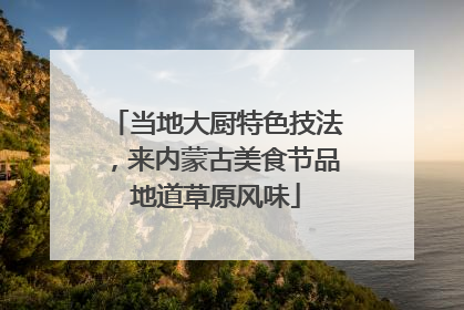 当地大厨特色技法，来内蒙古美食节品地道草原风味