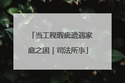 当工程瑕疵遭遇家庭之困｜司法所事