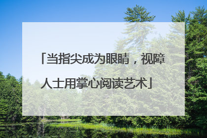 当指尖成为眼睛，视障人士用掌心阅读艺术