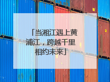 当湘江遇上黄浦江，跨越千里相约未来