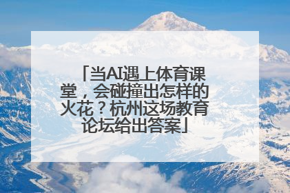 当AI遇上体育课堂，会碰撞出怎样的火花？杭州这场教育论坛给出答案