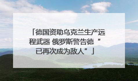 德国资助乌克兰生产远程武器 俄罗斯警告德“已再次成为敌人”