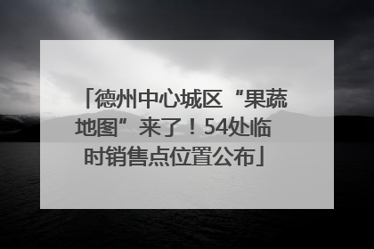 德州中心城区“果蔬地图”来了！54处临时销售点位置公布