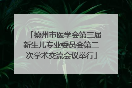 德州市医学会第三届新生儿专业委员会第二次学术交流会议举行