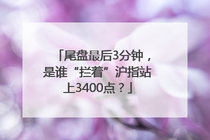 尾盘最后3分钟，是谁“拦着”沪指站上3400点？