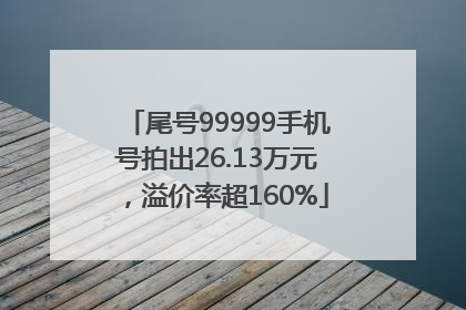 尾号99999手机号拍出26.13万元，溢价率超160%