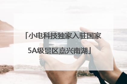 小电科技独家入驻国家5A级景区嘉兴南湖