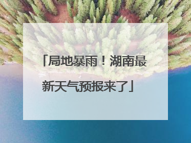 局地暴雨！湖南最新天气预报来了