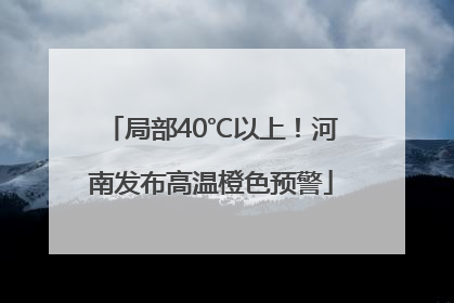 局部40℃以上！河南发布高温橙色预警