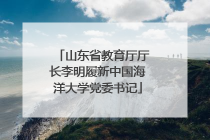 山东省教育厅厅长李明履新中国海洋大学党委书记