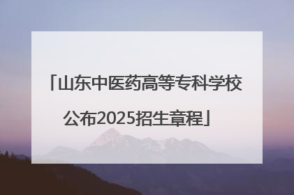 山东中医药高等专科学校公布2025招生章程