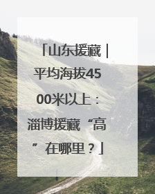 山东援藏｜平均海拔4500米以上：淄博援藏“高”在哪里？
