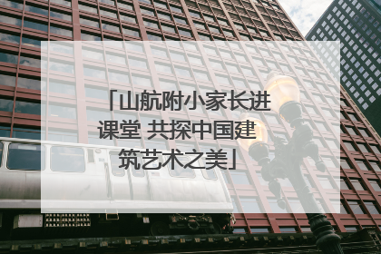 山航附小家长进课堂 共探中国建筑艺术之美