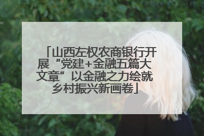 山西左权农商银行开展“党建+金融五篇大文章”以金融之力绘就乡村振兴新画卷