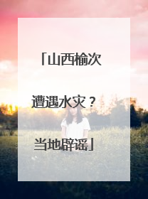 山西榆次遭遇水灾？当地辟谣