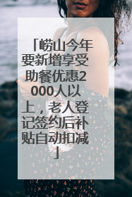 崂山今年要新增享受助餐优惠2000人以上，老人登记签约后补贴自动扣减