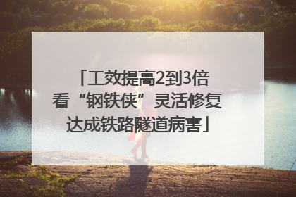 工效提高2到3倍 看“钢铁侠”灵活修复达成铁路隧道病害