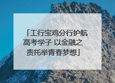 工行宝鸡分行护航高考学子 以金融之责托举青春梦想