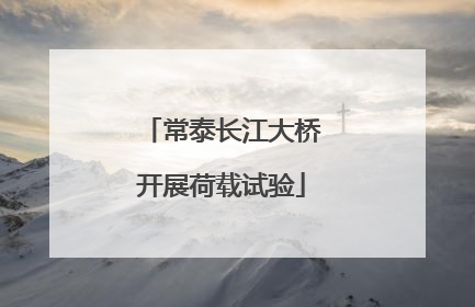 常泰长江大桥开展荷载试验
