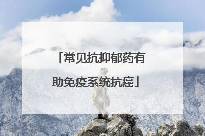 常见抗抑郁药有助免疫系统抗癌