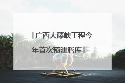 广西大藤峡工程今年首次预泄腾库