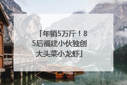 年销5万斤！85后福建小伙独创大头菜小龙虾