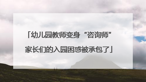 幼儿园教师变身“咨询师” 家长们的入园困惑被承包了