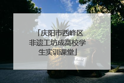 庆阳市西峰区 非遗工坊成高校学生实训课堂