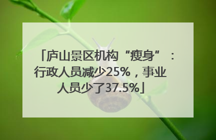 庐山景区机构“瘦身”：行政人员减少25%，事业人员少了37.5%