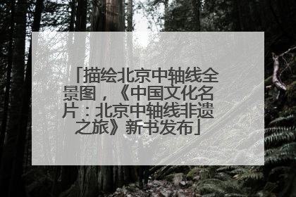 描绘北京中轴线全景图，《中国文化名片：北京中轴线非遗之旅》新书发布