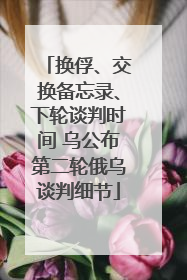 换俘、交换备忘录、下轮谈判时间 乌公布第二轮俄乌谈判细节