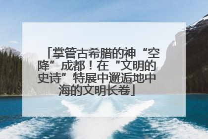 掌管古希腊的神“空降”成都！在“文明的史诗”特展中邂逅地中海的文明长卷