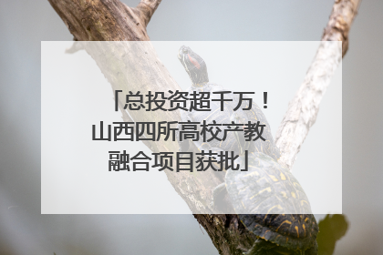 总投资超千万！山西四所高校产教融合项目获批