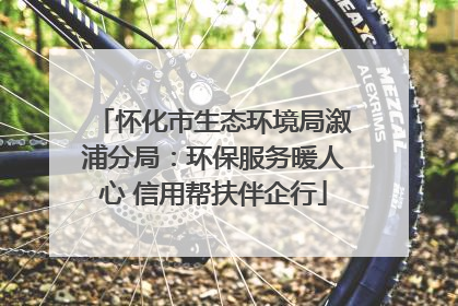 怀化市生态环境局溆浦分局：环保服务暖人心 信用帮扶伴企行