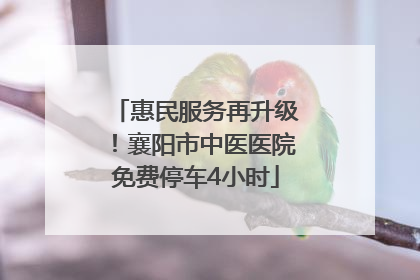 惠民服务再升级！襄阳市中医医院免费停车4小时