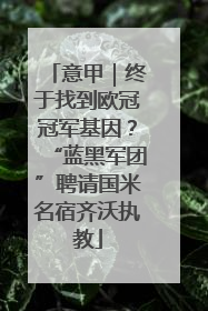 意甲｜终于找到欧冠冠军基因？“蓝黑军团”聘请国米名宿齐沃执教