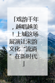 戏韵千年，越唱越美！上城这场展演让宋韵文化“流淌”在新时代