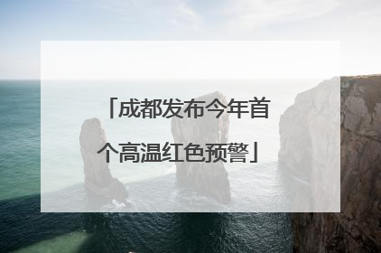 成都发布今年首个高温红色预警