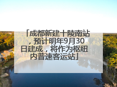成都新建十陵南站，预计明年9月30日建成，将作为枢纽内普速客运站