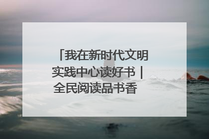 我在新时代文明实践中心读好书｜全民阅读品书香 文明新风润心田