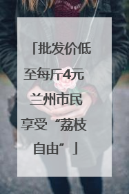 批发价低至每斤4元 兰州市民享受“荔枝自由”