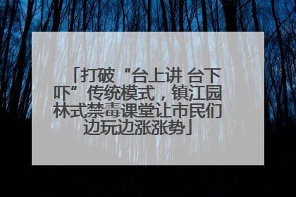 打破“台上讲 台下吓”传统模式，镇江园林式禁毒课堂让市民们边玩边涨涨势