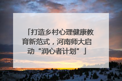 打造乡村心理健康教育新范式，河南师大启动“润心者计划”