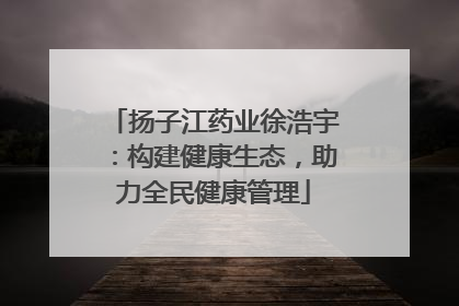 扬子江药业徐浩宇：构建健康生态，助力全民健康管理