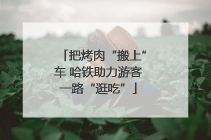 把烤肉“搬上”车 哈铁助力游客一路“逛吃”