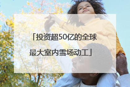 投资超50亿的全球最大室内雪场动工