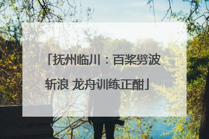 抚州临川：百桨劈波斩浪 龙舟训练正酣