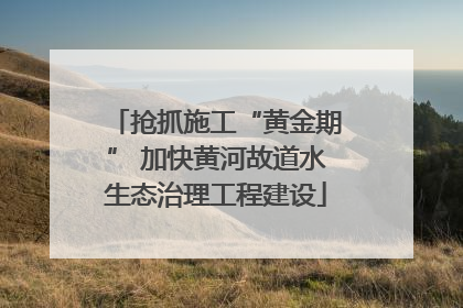抢抓施工“黄金期” 加快黄河故道水生态治理工程建设